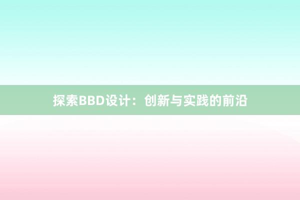 探索BBD设计：创新与实践的前沿