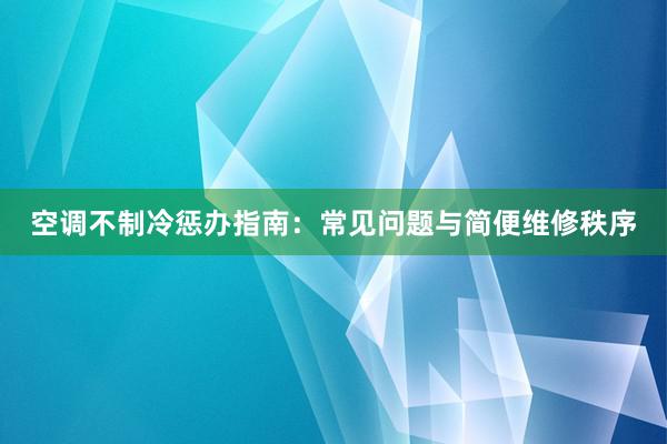 空调不制冷惩办指南：常见问题与简便维修秩序